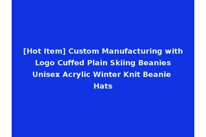 [Hot Item] Custom Manufacturing with Logo Cuffed Plain Skiing Beanies Unisex Acrylic Winter Knit Beanie Hats