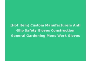 [Hot Item] Custom Manufacturers Anti-Slip Safety Gloves Construction General Gardening Mens Work Gloves