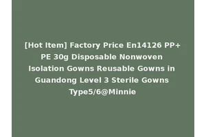 [Hot Item] Factory Price En14126 PP+PE 30g Disposable Nonwoven Isolation Gowns Reusable Gowns in Guandong Level 3 Sterile Gowns Type5/6@Minnie