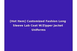 [Hot Item] Customized Fashion Long Sleeve Lab Coat W/Zipper Jacket Uniforms