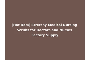 [Hot Item] Stretchy Medical Nursing Scrubs for Doctors and Nurses Factory Supply