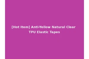 [Hot Item] Anti-Yellow Natural Clear TPU Elastic Tapes