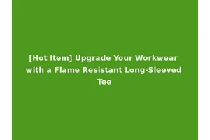 [Hot Item] Upgrade Your Workwear with a Flame Resistant Long-Sleeved Tee