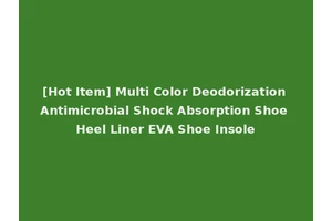 [Hot Item] Multi Color Deodorization Antimicrobial Shock Absorption Shoe Heel Liner EVA Shoe Insole
