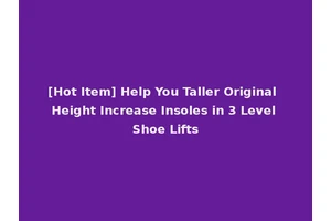[Hot Item] Help You Taller Original Height Increase Insoles in 3 Level Shoe Lifts