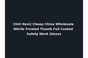 [Hot Item] Cheap China Wholesale Nitrile Frosted Thumb Full Coated Safety Work Gloves