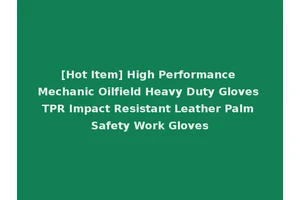 [Hot Item] High Performance Mechanic Oilfield Heavy Duty Gloves TPR Impact Resistant Leather Palm Safety Work Gloves