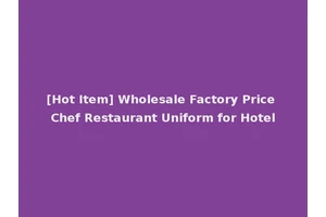 [Hot Item] Wholesale Factory Price Chef Restaurant Uniform for Hotel