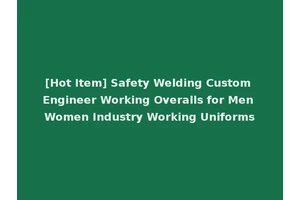 [Hot Item] Safety Welding Custom Engineer Working Overalls for Men Women Industry Working Uniforms