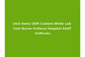 [Hot Item] OEM Custom White Lab Coat Nurse Uniform Hospital Staff Uniforms