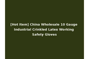 [Hot Item] China Wholesale 10 Gauge Industrial Crinkled Latex Working Safety Gloves