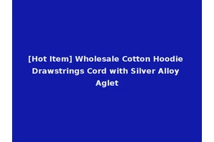 [Hot Item] Wholesale Cotton Hoodie Drawstrings Cord with Silver Alloy Aglet