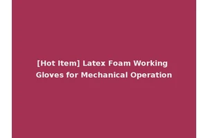 [Hot Item] Latex Foam Working Gloves for Mechanical Operation