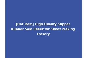 [Hot Item] High Quality Slipper Rubber Sole Sheet for Shoes Making Factory