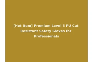 [Hot Item] Premium Level 5 PU Cut Resistant Safety Gloves for Professionals