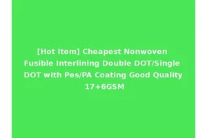 [Hot Item] Cheapest Nonwoven Fusible Interlining Double DOT/Single DOT with Pes/PA Coating Good Quality 17+6GSM