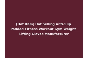 [Hot Item] Hot Selling Anti-Slip Padded Fitness Workout Gym Weight Lifting Gloves Manufacturer