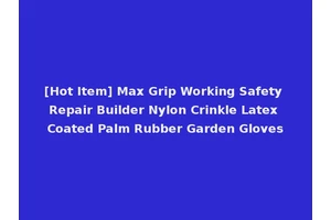 [Hot Item] Max Grip Working Safety Repair Builder Nylon Crinkle Latex Coated Palm Rubber Garden Gloves