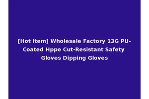 [Hot Item] Wholesale Factory 13G PU-Coated Hppe Cut-Resistant Safety Gloves Dipping Gloves