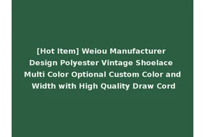 [Hot Item] Weiou Manufacturer Design Polyester Vintage Shoelace Multi Color Optional Custom Color and Width with High Quality Draw Cord