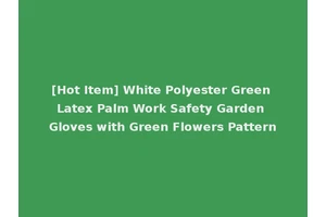 [Hot Item] White Polyester Green Latex Palm Work Safety Garden Gloves with Green Flowers Pattern