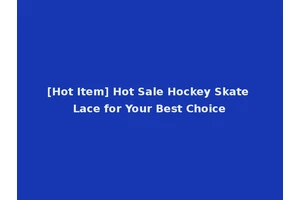 [Hot Item] Hot Sale Hockey Skate Lace for Your Best Choice