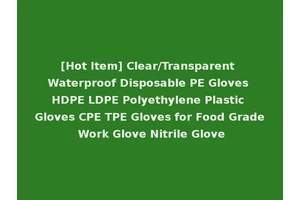 [Hot Item] Clear/Transparent Waterproof Disposable PE Gloves HDPE LDPE Polyethylene Plastic Gloves CPE TPE Gloves for Food Grade Work Glove Nitrile Glove