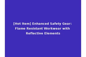 [Hot Item] Enhanced Safety Gear: Flame Resistant Workwear with Reflective Elements