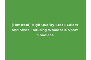 [Hot Item] High Quality Stock Colors and Sizes Enduring Wholesale Sport Shoelace