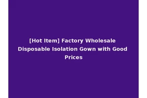 [Hot Item] Factory Wholesale Disposable Isolation Gown with Good Prices