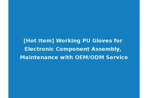 [Hot Item] Working PU Gloves for Electronic Component Assembly, Maintenance with OEM/ODM Service