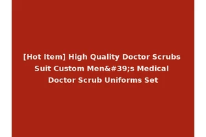 [Hot Item] High Quality Doctor Scrubs Suit Custom Men's Medical Doctor Scrub Uniforms Set