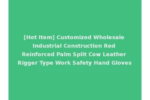 [Hot Item] Customized Wholesale Industrial Construction Red Reinforced Palm Split Cow Leather Rigger Type Work Safety Hand Gloves