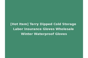 [Hot Item] Terry Dipped Cold Storage Labor Insurance Gloves Wholesale Winter Waterproof Gloves