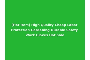 [Hot Item] High Quality Cheap Labor Protection Gardening Durable Safety Work Gloves Hot Sale