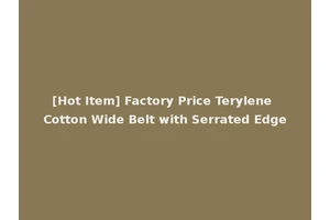 [Hot Item] Factory Price Terylene Cotton Wide Belt with Serrated Edge