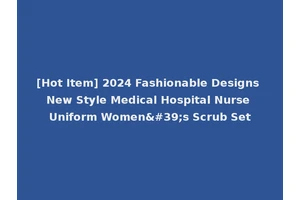 [Hot Item] 2024 Fashionable Designs New Style Medical Hospital Nurse Uniform Women's Scrub Set