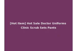 [Hot Item] Hot Sale Doctor Uniforms Clinic Scrub Sets Pants