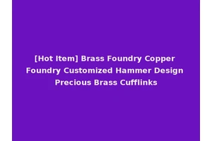 [Hot Item] Brass Foundry Copper Foundry Customized Hammer Design Precious Brass Cufflinks