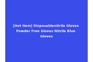 [Hot Item] Disposablenitrile Gloves Powder Free Gloves Nitrile Blue Gloves