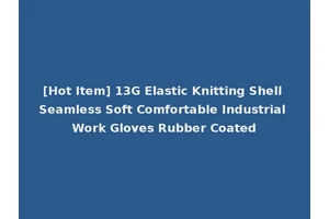 [Hot Item] 13G Elastic Knitting Shell Seamless Soft Comfortable Industrial Work Gloves Rubber Coated