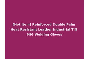 [Hot Item] Reinforced Double Palm Heat Resistant Leather Industrial TIG MIG Welding Gloves