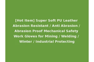 [Hot Item] Super Soft PU Leather Abrasion Resistant / Anti Abrasion / Abrasion Proof Mechanical Safety Work Gloves for Mining / Welding / Winter / Industrial Protecting