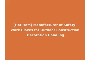 [Hot Item] Manufacturer of Safety Work Gloves for Outdoor Construction Decoration Handling