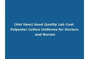 [Hot Item] Good Quality Lab Coat Polyester Cotton Uniforms for Doctors and Nurses