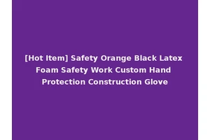 [Hot Item] Safety Orange Black Latex Foam Safety Work Custom Hand Protection Construction Glove