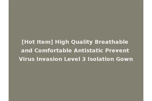 [Hot Item] High Quality Breathable and Comfortable Antistatic Prevent Virus Invasion Level 3 Isolation Gown