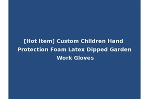 [Hot Item] Custom Children Hand Protection Foam Latex Dipped Garden Work Gloves