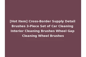 [Hot Item] Cross-Border Supply Detail Brushes 3-Piece Set of Car Cleaning Interior Cleaning Brushes Wheel Gap Cleaning Wheel Brushes