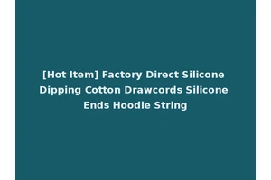 [Hot Item] Factory Direct Silicone Dipping Cotton Drawcords Silicone Ends Hoodie String